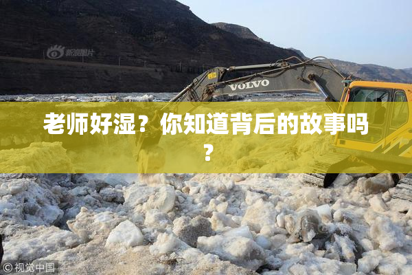 老师好湿？你知道背后的故事吗？