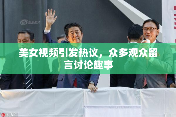 美女视频引发热议，众多观众留言讨论趣事