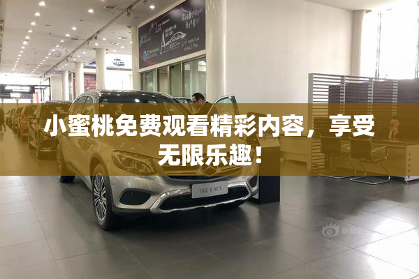 小蜜桃免费观看精彩内容，享受无限乐趣！