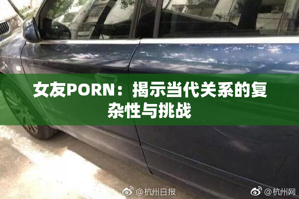 女友PORN：揭示当代关系的复杂性与挑战