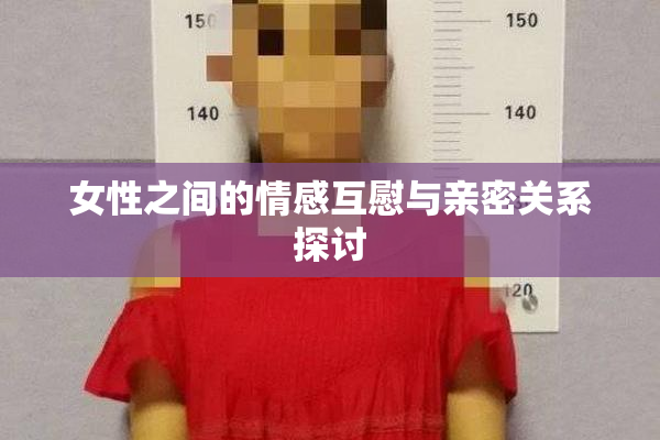 女性之间的情感互慰与亲密关系探讨