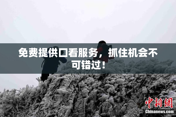 免费提供囗看服务，抓住机会不可错过！