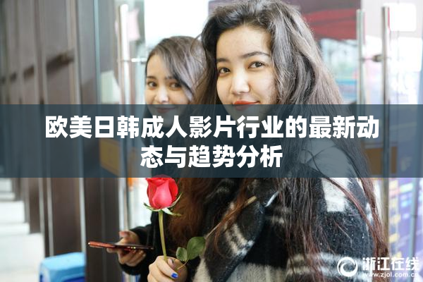 欧美日韩成人影片行业的最新动态与趋势分析