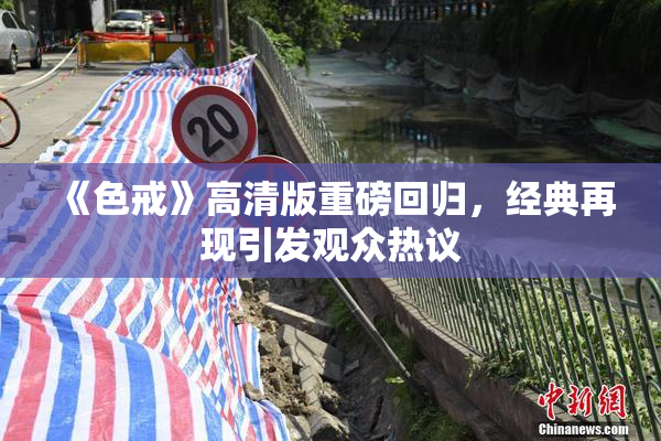 《色戒》高清版重磅回归，经典再现引发观众热议