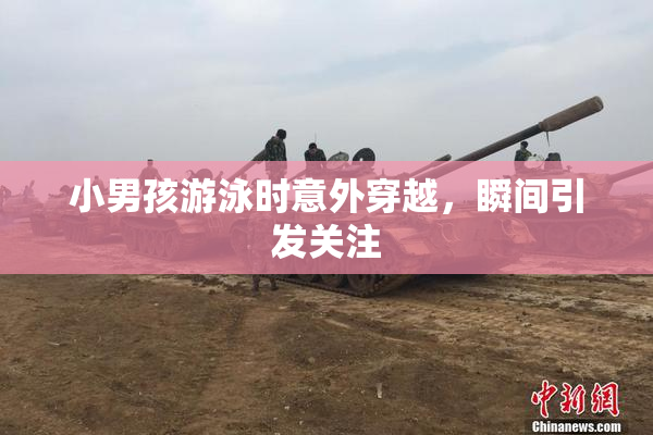小男孩游泳时意外穿越，瞬间引发关注