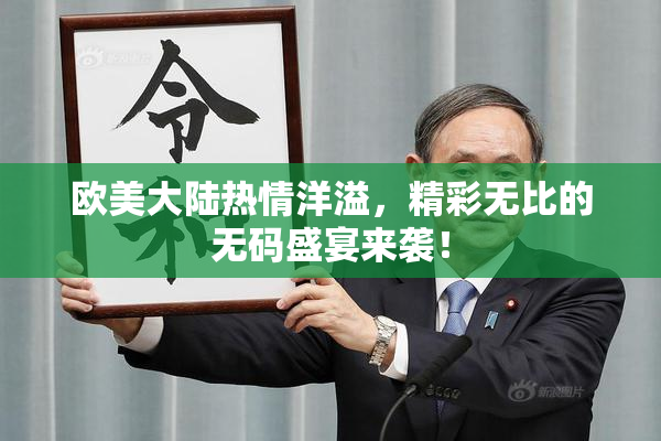 欧美大陆热情洋溢，精彩无比的无码盛宴来袭！