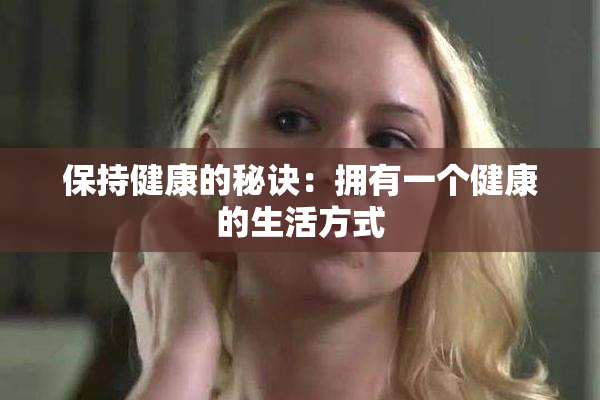 保持健康的秘诀：拥有一个健康的生活方式