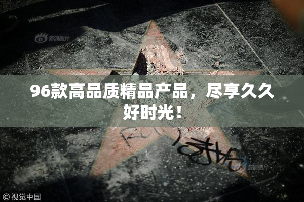 96款高品质精品产品，尽享久久好时光！
