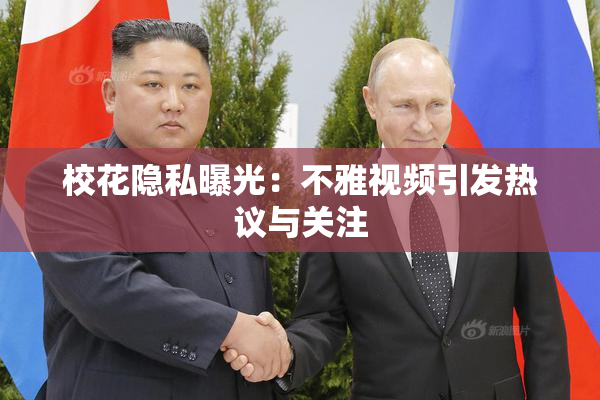 校花隐私曝光：不雅视频引发热议与关注