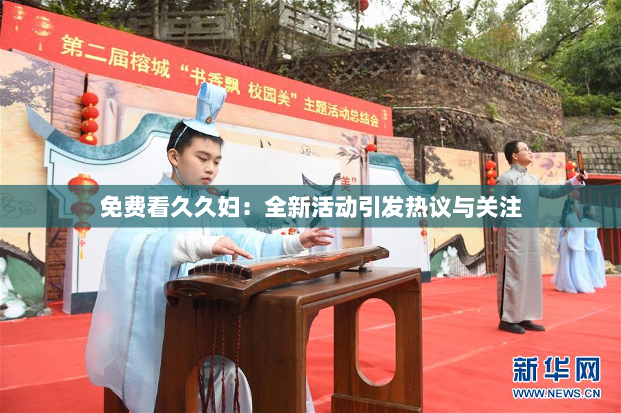 免费看久久妇：全新活动引发热议与关注