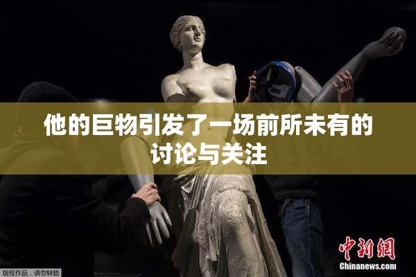 他的巨物引发了一场前所未有的讨论与关注