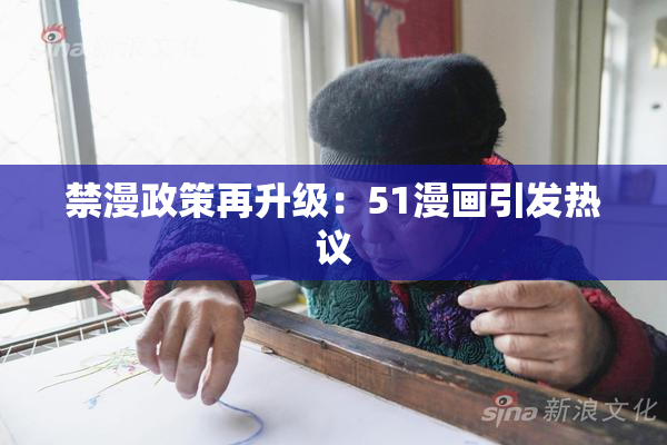 禁漫政策再升级：51漫画引发热议