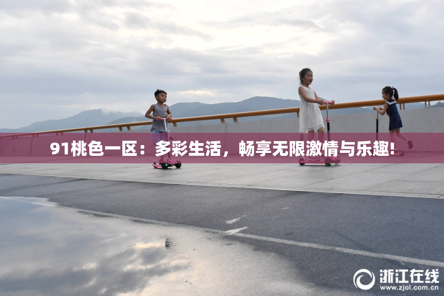 91桃色一区：多彩生活，畅享无限激情与乐趣!
