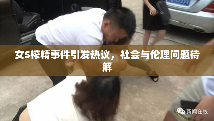 女S榨精事件引发热议，社会与伦理问题待解