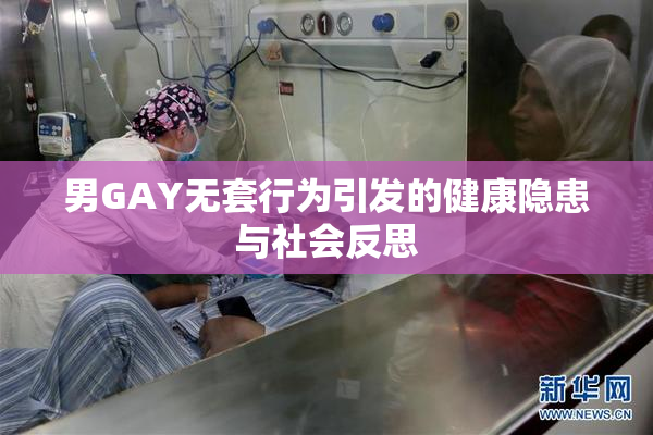 男GAY无套行为引发的健康隐患与社会反思