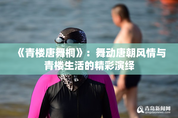 《青楼唐舞桐》：舞动唐朝风情与青楼生活的精彩演绎
