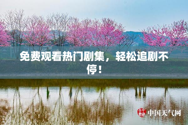 免费观看热门剧集，轻松追剧不停！