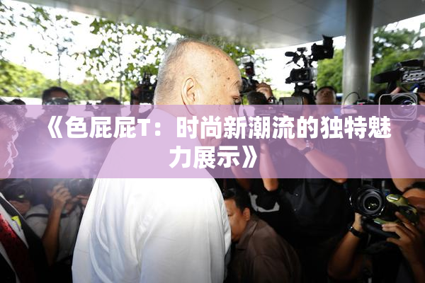 《色屁屁T：时尚新潮流的独特魅力展示》