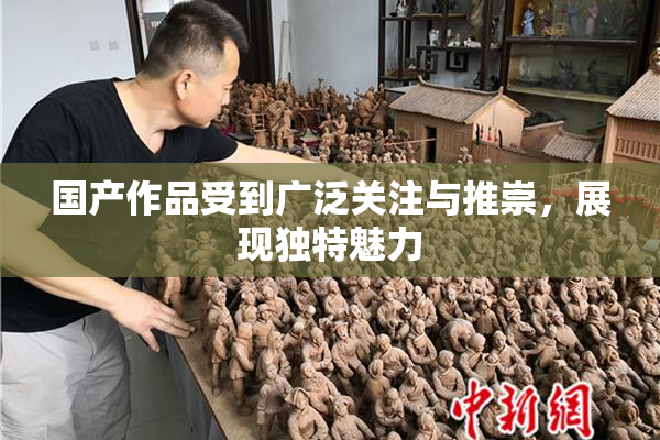 国产作品受到广泛关注与推崇，展现独特魅力