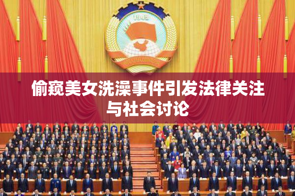 偷窥美女洗澡事件引发法律关注与社会讨论