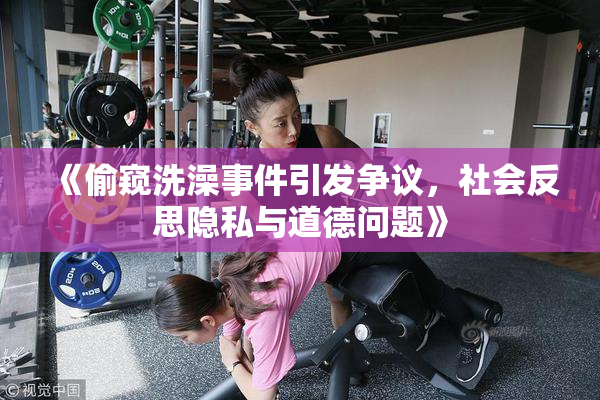 《偷窥洗澡事件引发争议，社会反思隐私与道德问题》