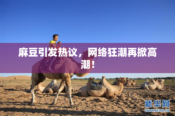 麻豆引发热议，网络狂潮再掀高潮！
