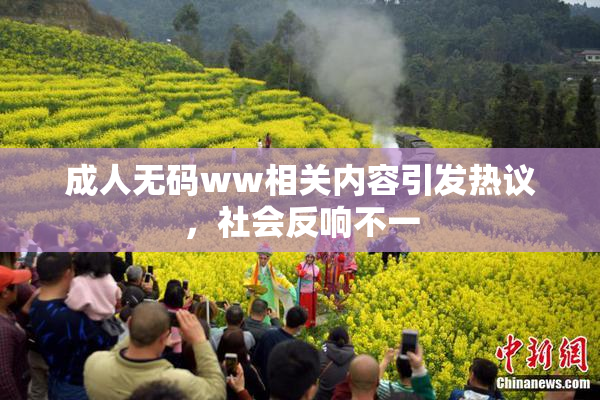 成人无码ww相关内容引发热议，社会反响不一