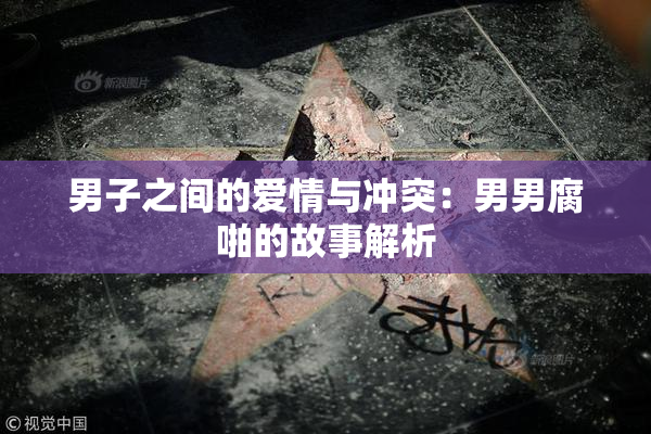 男子之间的爱情与冲突：男男腐啪的故事解析