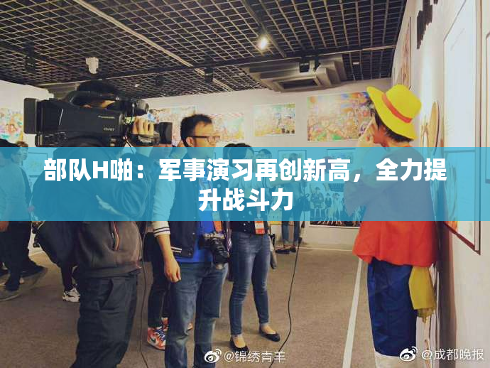部队H啪：军事演习再创新高，全力提升战斗力