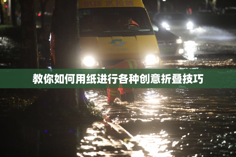 教你如何用纸进行各种创意折叠技巧