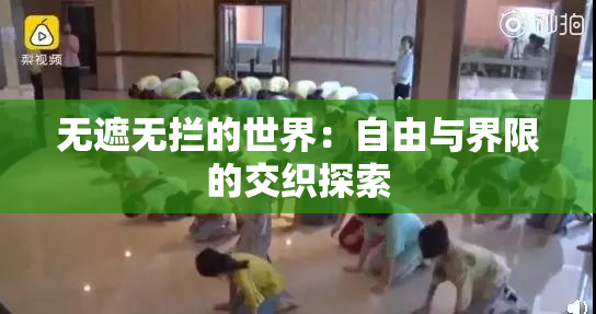 无遮无拦的世界：自由与界限的交织探索
