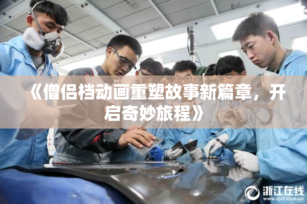 《僧侣档动画重塑故事新篇章，开启奇妙旅程》