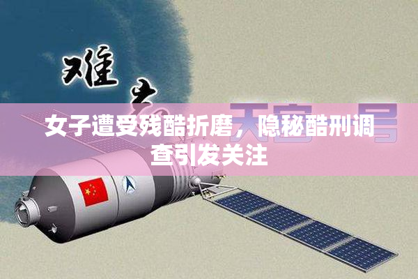 女子遭受残酷折磨，隐秘酷刑调查引发关注
