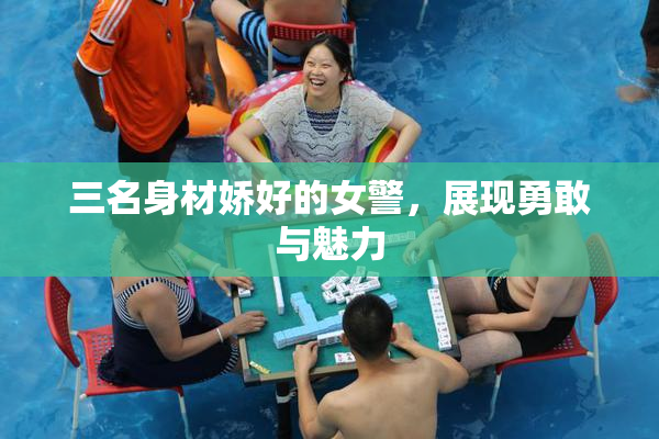 三名身材娇好的女警，展现勇敢与魅力