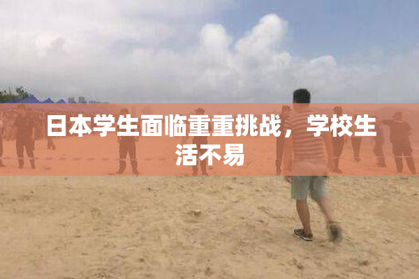 日本学生面临重重挑战，学校生活不易