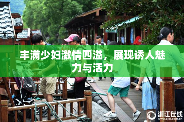 丰满少妇激情四溢，展现诱人魅力与活力