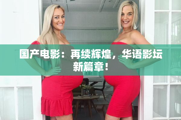 国产电影：再续辉煌，华语影坛新篇章！