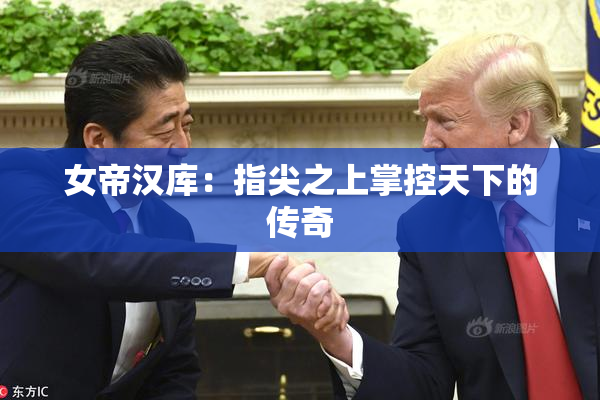 女帝汉库：指尖之上掌控天下的传奇