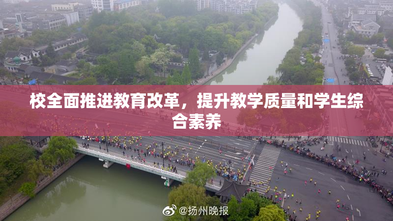 校全面推进教育改革，提升教学质量和学生综合素养