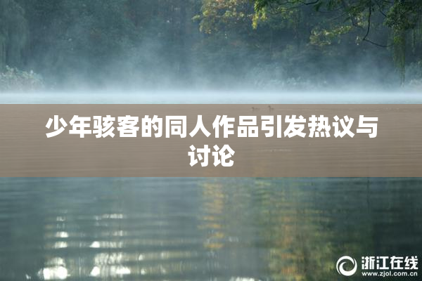 少年骇客的同人作品引发热议与讨论