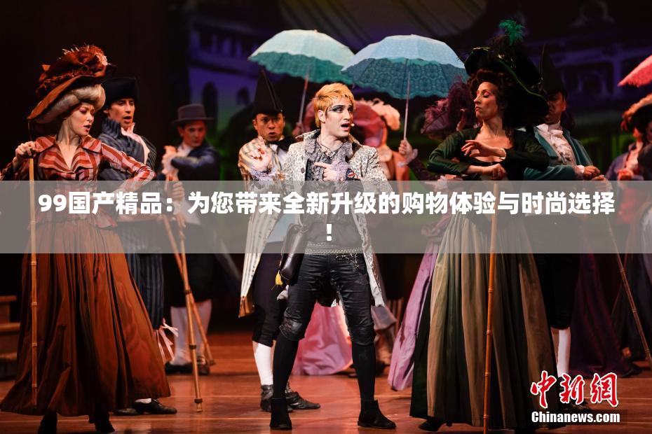 99国产精品：为您带来全新升级的购物体验与时尚选择！