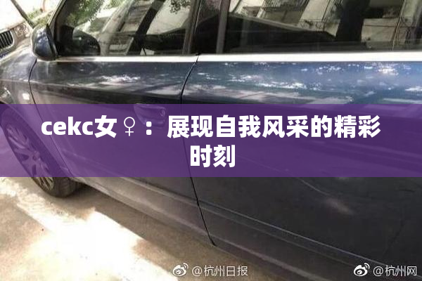 cekc女♀：展现自我风采的精彩时刻