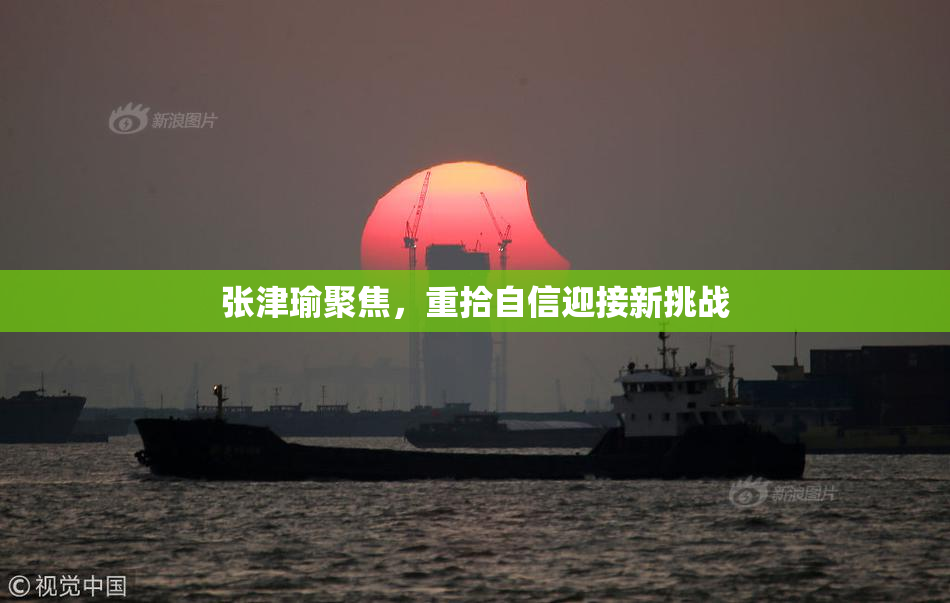 张津瑜聚焦，重拾自信迎接新挑战