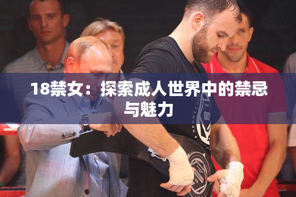 18禁女：探索成人世界中的禁忌与魅力