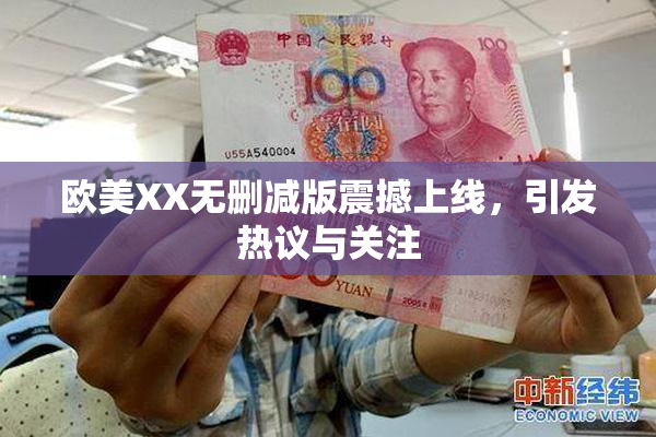 欧美XX无删减版震撼上线，引发热议与关注