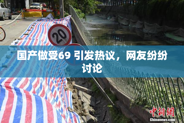 国产做受69 引发热议，网友纷纷讨论