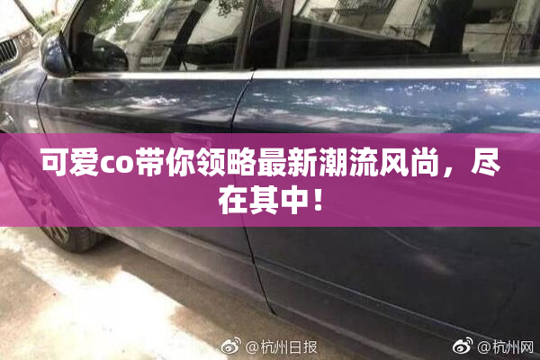 可爱co带你领略最新潮流风尚，尽在其中！