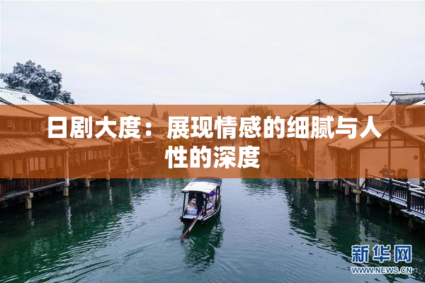 日剧大度：展现情感的细腻与人性的深度