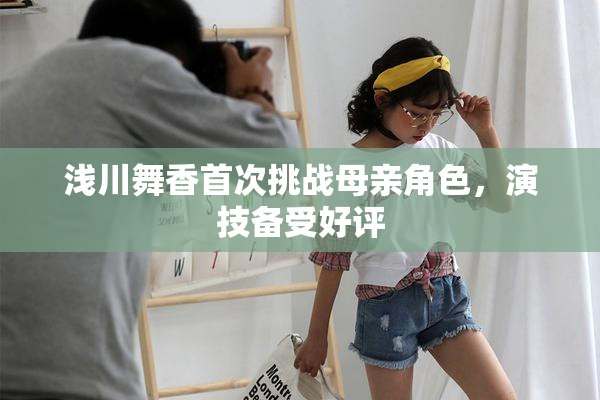 浅川舞香首次挑战母亲角色，演技备受好评