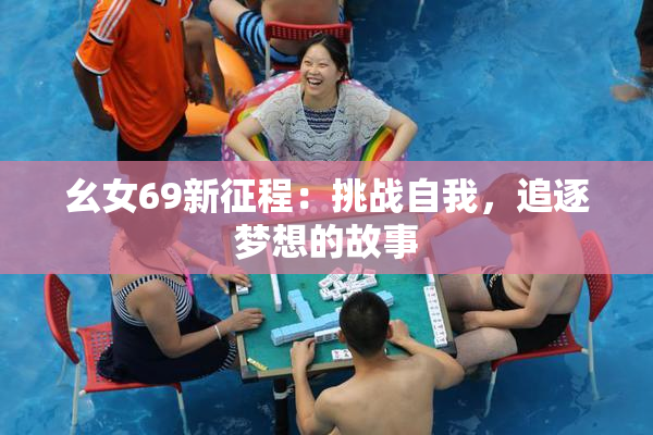 幺女69新征程：挑战自我，追逐梦想的故事